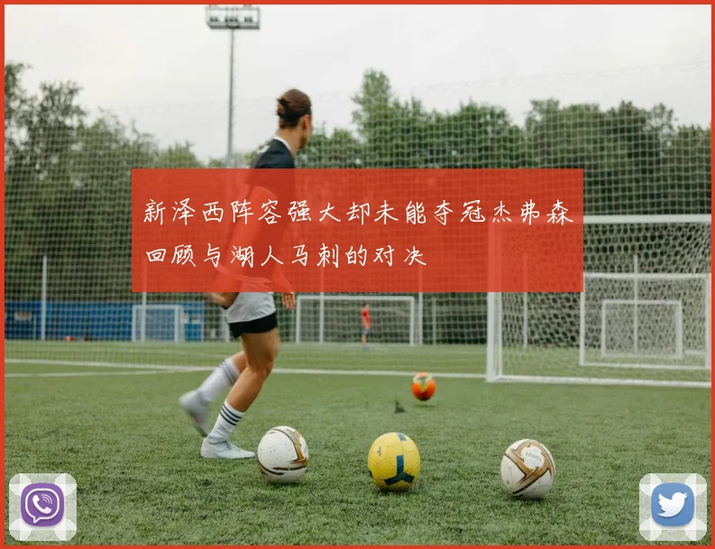 新泽西阵容强大却未能夺冠杰弗森回顾与湖人马刺的对决