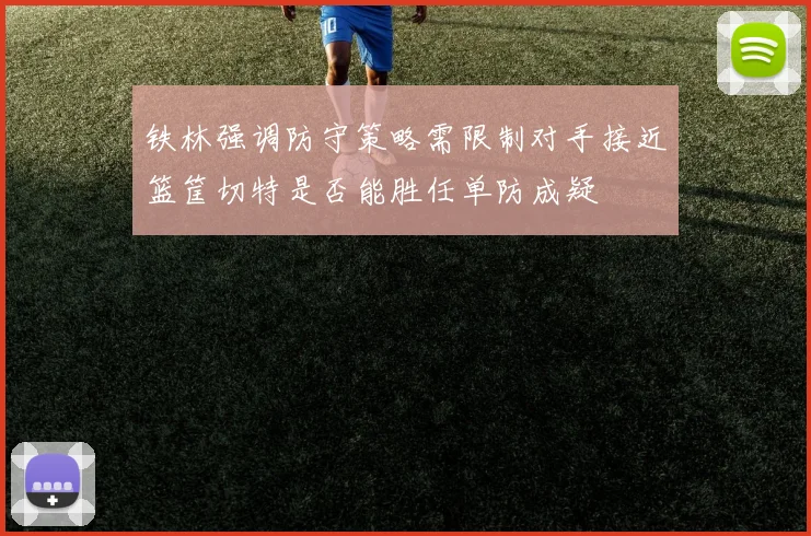 铁林强调防守策略需限制对手接近篮筐切特是否能胜任单防成疑