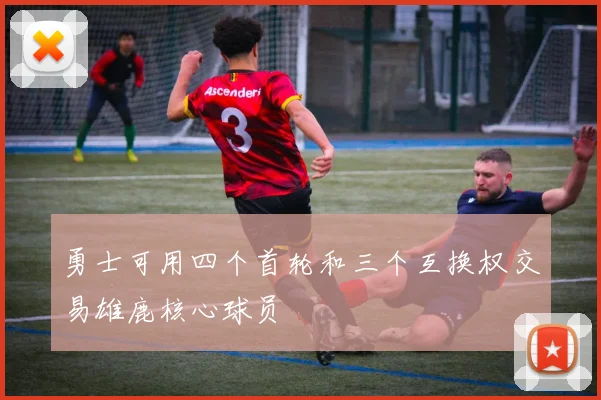 勇士可用四个首轮和三个互换权交易雄鹿核心球员
