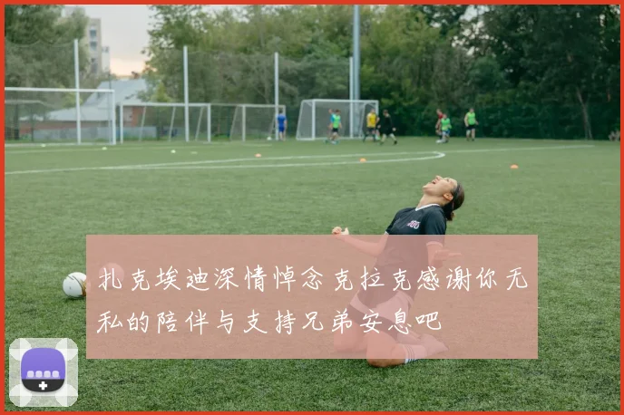 扎克埃迪深情悼念克拉克感谢你无私的陪伴与支持兄弟安息吧