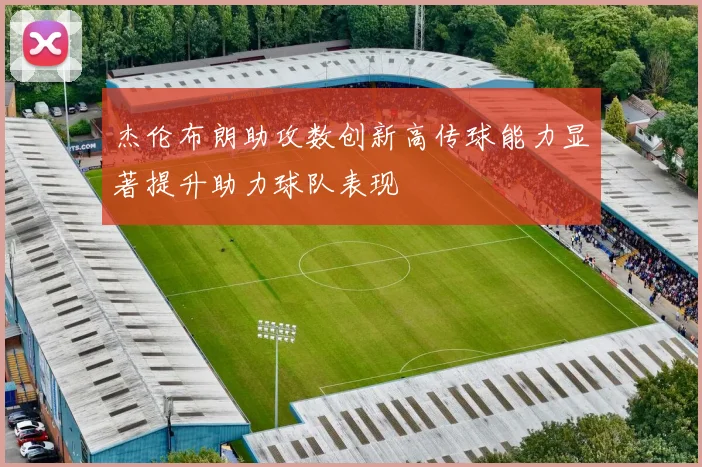 杰伦布朗助攻数创新高传球能力显著提升助力球队表现